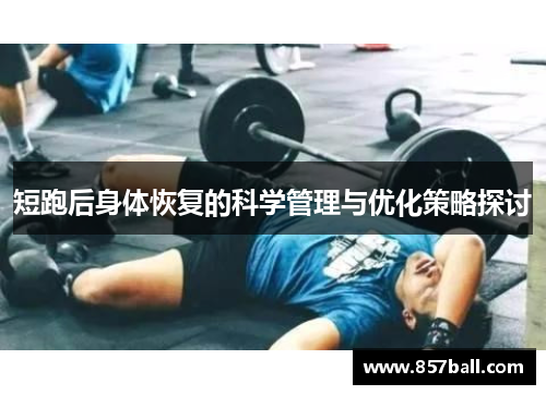 短跑后身体恢复的科学管理与优化策略探讨 短跑后身体恢复的科学管理与优化策略探讨